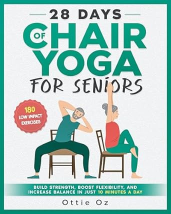 Transform Your Health: A Comprehensive Review of ’28 Days of Chair Yoga For Seniors – Build Strength, Boost Flexibility, and Increase Balance in Just 10 Minutes a Day: The Fully Illustrated Guide to 180 Quick Seated Workouts’