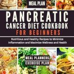 Discover Life-Changing Recipes: Pancreatic Cancer Diet Cookbook for Beginners – Nutritious and Healthy Recipes to Minimize Inflammation and Maximize Wellness and Health
