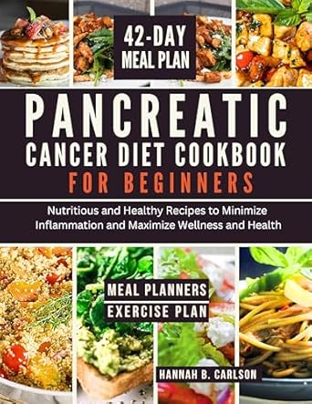 Discover Life-Changing Recipes: Pancreatic Cancer Diet Cookbook for Beginners – Nutritious and Healthy Recipes to Minimize Inflammation and Maximize Wellness and Health