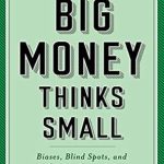 Unlocking Investment Success: A Review of ‘Big Money Thinks Small: Biases, Blind Spots, and Smarter Investing’ (Columbia Business School Publishing)