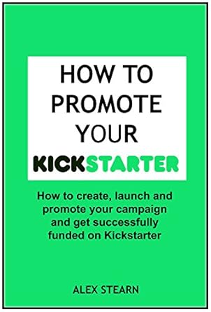Unlock Success with This Must-Read Guide: How to Promote Your Kickstarter Campaign & Get Funded – A Comprehensive Guide on How to Promote, Launch Your Kickstarter Campaign, and Get Funded (Make Social Media Work for Your Business)