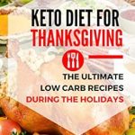 Discover Delicious Low Carb Delights: KETO DIET FOR THANKSGIVING – (The Ultimate Low Carb Recipes During the Holidays)