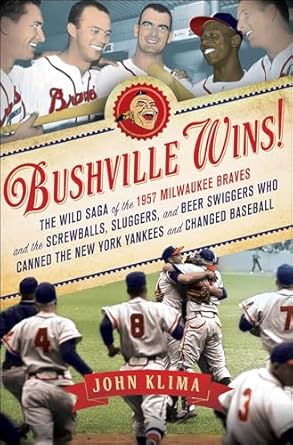 Unforgettable Triumphs and Legendary Tales in ‘Bushville Wins!: The Wild Saga of the 1957 Milwaukee Braves and the Screwballs, Sluggers, and Beer Swiggers Who Canned the New York Yankees and Changed Baseball’