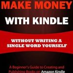 Unveiling the Secrets: A Comprehensive Review of ‘How to Make Money with Kindle: A Beginner’s Guide to Creating & Publishing Books on Amazon Kindle’ Unveiling the Secrets: A Comprehensive Review of ‘How to Make Money with Kindle: A Beginner’s Guide to Creating & Publishing Books on Amazon Kindle’