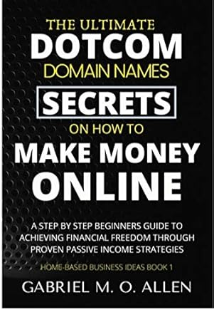 Discover the Hidden Wealth: A Comprehensive Review of The Ultimate Dotcom Domain Names Secrets on How to Make Money Online – A Step By Step Beginners Guide to Achieving Financial Freedom through Proven Passive Income Strategies (Home-based Business Ideas Book 1)
