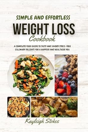 Unlock Your Health Potential: A Comprehensive Review of the Simple and Effortless Weight Loss Cookbook: A Complete Food Guide to Tasty and Savory Stress-Free Culinary Delights For a Happier and Healthier You