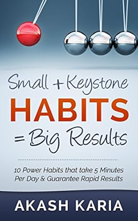 Transform Your Life with These Proven Strategies: Small Habits + Keystone Habits = Big Results! 10 Power Habits That Take 5 Minutes Per Day & Guarantee Rapid Results