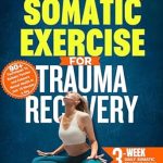 Unlock Healing with This Transformative Guide: QUICK SOMATIC EXERCISES FOR TRAUMA RECOVERY: 90+ Techniques to Release Tension and Enhance Mental Health in Just 10 Minutes a Day