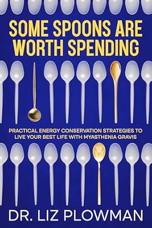 Transform Your Energy with Expert Insights: Some Spoons Are Worth Spending – Practical Energy Conservation Strategies to Live Your Best Life With Myasthenia Gravis
