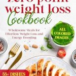 Transform Your Health: A Comprehensive Review of the Zero Point Weight Loss Cookbook: Wholesome Meals for Effortless Weight Loss and Energy Boosting