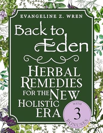 Discover Natural Healing Secrets: A Review of ‘Back to Eden Herbal Remedies for the New Holistic Era: Expanded and Adapted Solutions Based on Jethro Kloss’s Timeless Teachings—Tailored to Solve Today’s Health Challenges Naturally’