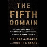 An Eye-Opening Exploration of Cybersecurity: The Fifth Domain: Defending Our Country, Our Companies, and Ourselves in the Age of Cyber Threats