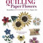 Unlock Your Creativity with This Must-Have Guide: Beginner’s Guide to Quilling Paper Flowers: Beautiful Japanese-Style Paper Art Unlock Your Creativity with This Must-Have Guide: Beginner’s Guide to Quilling Paper Flowers: Beautiful Japanese-Style Paper Art