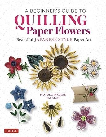 Unlock Your Creativity with This Must-Have Guide: Beginner’s Guide to Quilling Paper Flowers: Beautiful Japanese-Style Paper Art