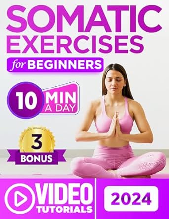 Transform Your Well-Being: A Comprehensive Review of ‘Somatic Exercises for Beginners: Overcome Stress, Chronic Pain, and Anxiety with 60+ Proven Techniques – a 28-Day Journey to Mind-Body Connection in 10 Minutes a Day | Includes Guided Video Tutorials’