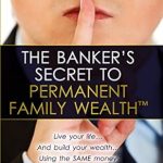 Unlock Financial Freedom: A Comprehensive Review of The Banker’s Secret to Permanent Family Wealth: Live Your Life…And Build Your Wealth…Using the SAME Money