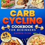 Unlock Your Fitness Potential: A Comprehensive Review of the Carb Cycling Cookbook for Beginners – Harness the Secrets of Carb Cycling with Easy, Delicious Recipes and a Complete 45-Day Meal Plan to Burn Fat and Build Lean Muscle