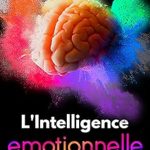 Discover the Transformative Power of Emotional Intelligence: A Review of L’Intelligence Emotionnelle: Comment gérer les émotions, l’anxiété et le stress, développer de l’empathie et de la confiance en soi, résoudre les conflits … (Developpement Personnel) (French Edition)