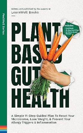 Transform Your Health with This Must-Read: Plant Based Gut Health: A Simple 11-Step Guided Plan To Reset Your Microbiome, Lose Weight, & Prevent Your Allergy Triggers & Inflammation (FeelWell Series Book 5)