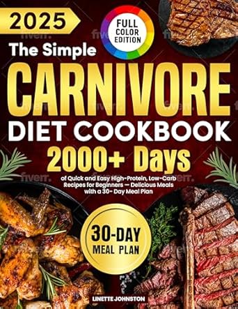 Discover How the Simple Carnivore Diet Cookbook Transformed My Meals: 2000+ Days of Quick and Easy High-Protein, Low-Carb Recipes for Beginners — Delicious Meals with a 30-Day Meal Plan (Full Color Edition)