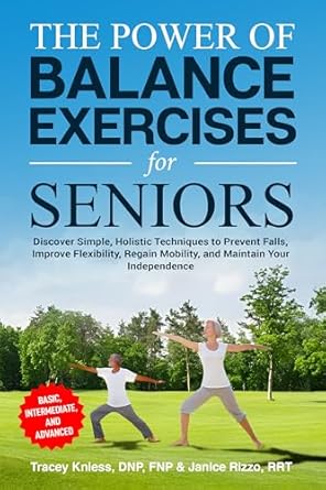 Transform Your Life with These Essential Techniques: The Power of Balance Exercises for Seniors – Discover Simple, Holistic Techniques to Prevent Falls, Improve Flexibility, Regain Mobility, and Maintain Your Independence