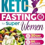 Transform Your Health: A Comprehensive Review of Keto Fasting for Super-Women: The 30-Day Extreme Approach to Lose Weight with the Combined Power of Intermittent Fasting and Ketogenic Diet