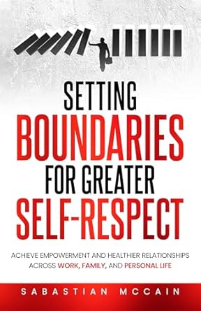 Discover Empowerment Through Boundaries: A Comprehensive Review of ‘Setting Boundaries for Greater Self-Respect: Achieve Empowerment and Healthier Relationships Across Work, Family, and Personal Life’