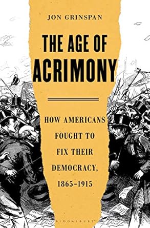 Discover the Inspiring Struggles in ‘The Age of Acrimony: How Americans Fought to Fix Their Democracy, 1865-1915’ – A Must-Read Review
