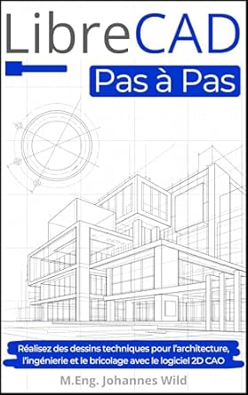 Transform Your Design Skills: A Comprehensive Review of LibreCAD | Pas à Pas: Réalisez des dessins techniques pour l’architecture, l’ingénierie et le bricolage avec le logiciel 2D CAO (French Edition)