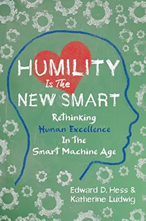 Discover Why ‘Humility Is the New Smart: Rethinking Human Excellence in the Smart Machine Age’ is a Game-Changer for Future Success