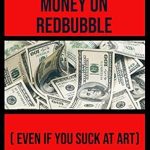 Unlocking Your Creative Potential: A Comprehensive Review of ‘How To Make Money On Redbubble (Even If You Suck At Art)’