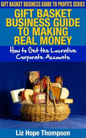 Unlock Your Profit Potential: A Comprehensive Review of ‘Gift Basket Business Guide to Making REAL Money: How to Get the Lucrative Corporate Accounts (Gift Basket Business Guide to Profits Series)’