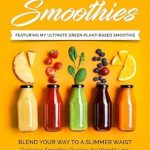 Unlock Your Health Goals with These Delicious Recipes: 20 Sensational Smoothies: Blend Your Way to a Slimmer Waist – Delicious Smoothie Recipes for Weight Loss and Enhanced Energy with Bonus Calorie and Nutritional Information