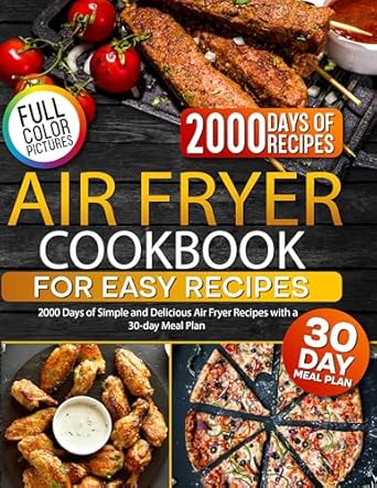 Discover the Ultimate Cooking Companion: Air Fryer Cookbook for Easy Recipes – 2000 Days of Simple and Delicious Air Fryer Recipes with a 30-day Meal Plan
