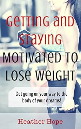 Unlock Your Weight Loss Journey: A Comprehensive Review of ‘Getting and Staying Motivated to Lose Weight: Get Going on Your Way to the Body of Your Dreams! (Mind Body Fit Book 1)’