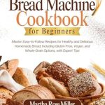 Unlock the Secrets of Homemade Bread: A Comprehensive Review of ‘Bread Machine Cookbook for Beginners: Master Easy-to-Follow Recipes for Healthy and Delicious Homemade Bread, Including Gluten-Free, Vegan, and Whole-Grain Options, with Expert Tips’