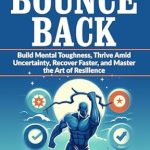 Unlock Your Potential: A Comprehensive Review of ‘Bounce Back: Build Mental Toughness, Thrive Amid Uncertainty, Recover Faster, and Master the Art of Resilience (The Resilient Mind Book 5)’ Unlock Your Potential: A Comprehensive Review of ‘Bounce Back: Build Mental Toughness, Thrive Amid Uncertainty, Recover Faster, and Master the Art of Resilience (The Resilient Mind Book 5)’