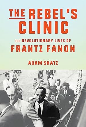 Unveiling a Revolutionary Legacy: A Deep Dive into The Rebel’s Clinic: The Revolutionary Lives of Frantz Fanon