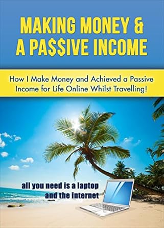 Discover the Secrets to Financial Freedom: A Comprehensive Review of ‘Making Money & A Passive Income: How I Make Money and Achieved a Passive Income for Life Online Whilst Travelling’