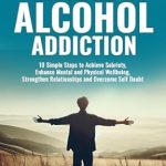 Transform Your Life: A Comprehensive Review of ‘FREE YOURSELF FROM THE GRIP OF ALCOHOL ADDICTION: 10 Simple Steps to Achieve Sobriety, Enhance Mental and Physical Wellbeing, Strengthen Relationships and Overcome Self Doubt’