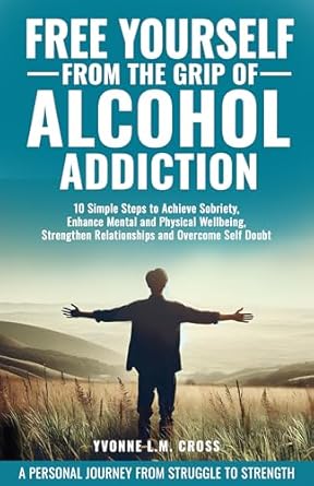 Transform Your Life: A Comprehensive Review of ‘FREE YOURSELF FROM THE GRIP OF ALCOHOL ADDICTION: 10 Simple Steps to Achieve Sobriety, Enhance Mental and Physical Wellbeing, Strengthen Relationships and Overcome Self Doubt’