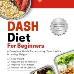 Discover the Secrets to Healthy Living: A Comprehensive Review of DASH Diet For Beginners: A Complete Guide To Improving Your Health & Losing Weight