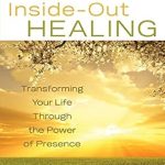 Discover the Life-Changing Insights in This Must-Read Review of Inside-Out Healing: Transforming Your Life Through the Power of Presence Discover the Life-Changing Insights in This Must-Read Review of Inside-Out Healing: Transforming Your Life Through the Power of Presence