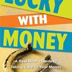 Discover Financial Freedom: A Comprehensive Review of ‘Lucky With Money: A Real Mom’s Guide to Taking Care of Your Money’