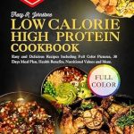 Unlock Your Health Goals: A Comprehensive Review of the Low Calorie High Protein Cookbook: Easy and Delicious Recipes Including Full Color Pictures, 30 Days Meal Plan, Health Benefits, Nutritional Values and More