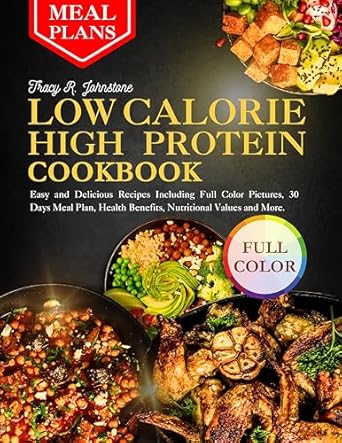 Unlock Your Health Goals: A Comprehensive Review of the Low Calorie High Protein Cookbook: Easy and Delicious Recipes Including Full Color Pictures, 30 Days Meal Plan, Health Benefits, Nutritional Values and More