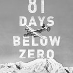 Unforgettable Survival Lessons Learned: A Review of 81 Days Below Zero: The Incredible Survival Story of a World War II Pilot in Alaska’s Frozen Wilderness Unforgettable Survival Lessons Learned: A Review of 81 Days Below Zero: The Incredible Survival Story of a World War II Pilot in Alaska’s Frozen Wilderness