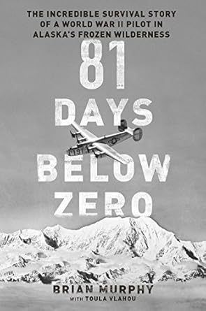 Unforgettable Survival Lessons Learned: A Review of 81 Days Below Zero: The Incredible Survival Story of a World War II Pilot in Alaska’s Frozen Wilderness