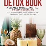 Transform Your Health: A Comprehensive Review of The Best Sugar Detox Book: A Cleanse to Heal and Help Insulin Resistance – A 7-Day Plan to Kick Sugar Addiction with Tasty Food and Smoothie Recipes