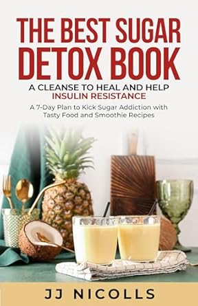 Transform Your Health: A Comprehensive Review of The Best Sugar Detox Book: A Cleanse to Heal and Help Insulin Resistance – A 7-Day Plan to Kick Sugar Addiction with Tasty Food and Smoothie Recipes